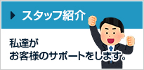 スタッフ紹介 私達がお客様のサポートをします。