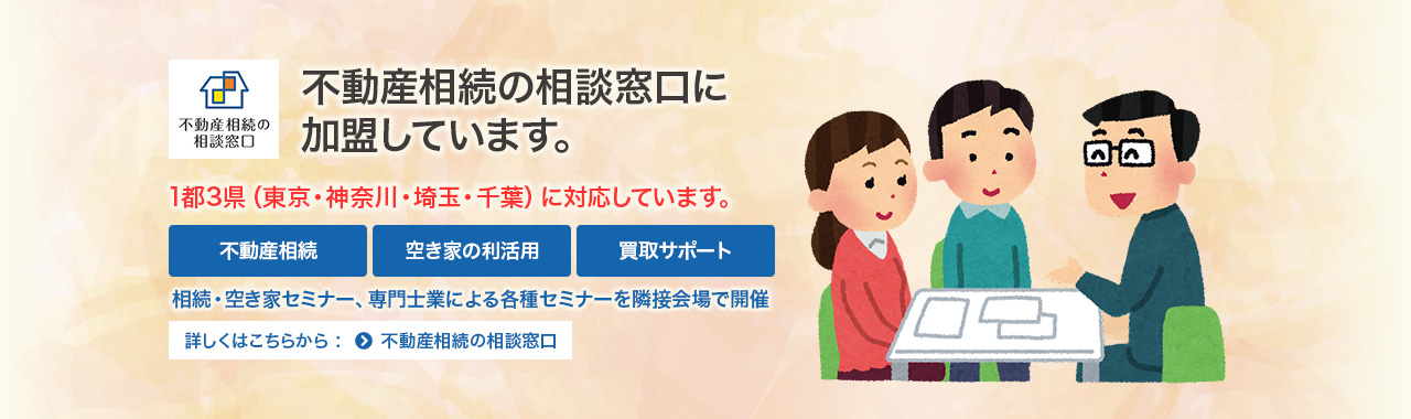 不動産相続の相談窓口に加盟しています。1都3県（東京・神奈川・埼玉・千葉）に対応しています。相談・空き家の利活用・買取サポート　相続・空き家セミナー、専門士業に各種セミナーを隣接会場で開催